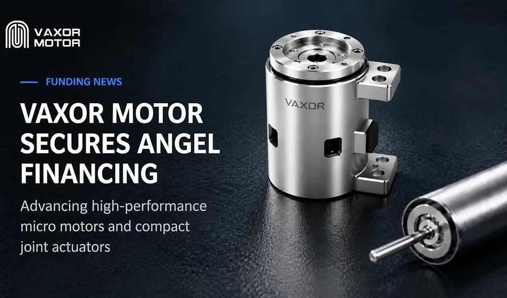 VAXOR MOTOR获得数千万元天使融资，推进超紧凑关节模块
